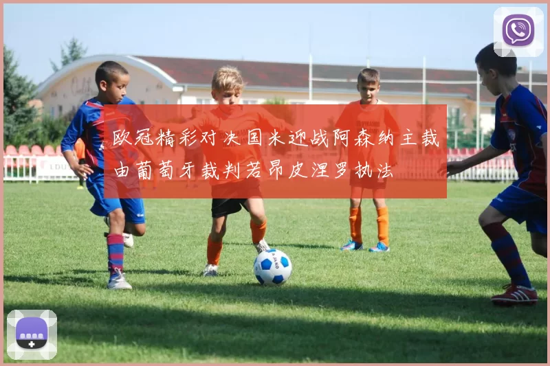 欧冠精彩对决国米迎战阿森纳主裁由葡萄牙裁判若昂皮涅罗执法