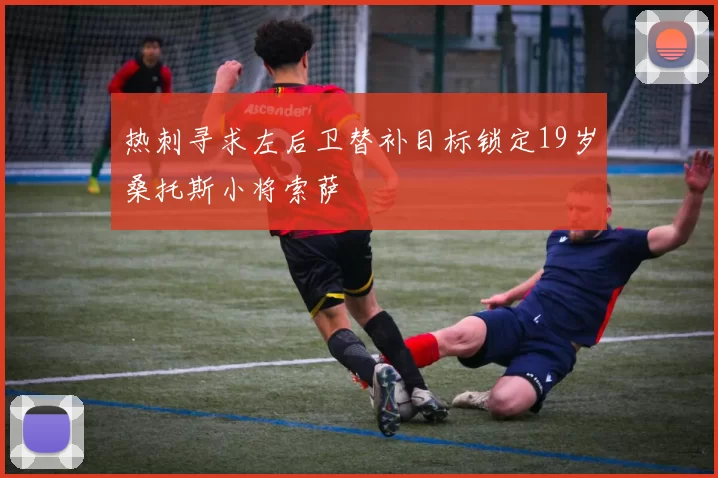 热刺寻求左后卫替补目标锁定19岁桑托斯小将索萨