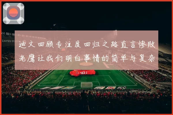 迪文回顾专注度回归之路直言惨败老鹰让我们明白事情的简单与复杂