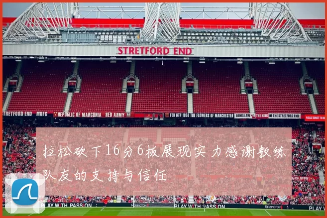 拉松砍下16分6板展现实力感谢教练队友的支持与信任